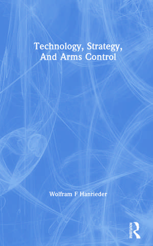 Technology, Strategy, And Arms Control de Wolfram F Hanrieder