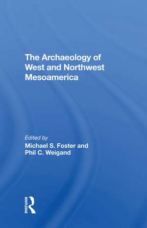 The Archaeology Of West And Northwest Mesoamerica de Michael S Foster