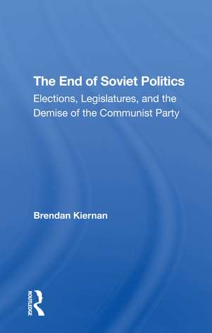 The End Of Soviet Politics: Elections, Legislatures, And The Demise Of The Communist Party de Brendan Kiernan