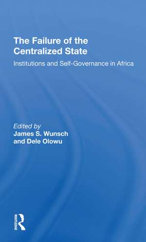 The Failure Of The Centralized State: Institutions And Selfgovernance In Africa de James Wunsch