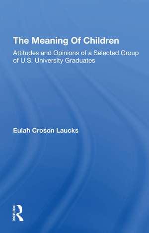 The Meaning Of Children: Attitudes And Opinions Of A Selected Group Of U.s. University Graduates de Eulah Croson Laucks