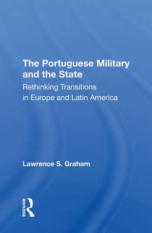 The Portuguese Military And The State: Rethinking Transitions In Europe And Latin America de Lawrence S Graham