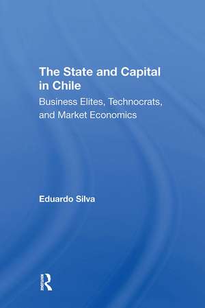 The State And Capital In Chile: Business Elites, Technocrats, And Market Economics de Eduardo Silva