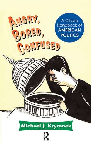 Angry, Bored, Confused: A Citizen Handbook Of American Politics de Michael J Kryzanek