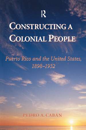 Constructing A Colonial People: Puerto Rico And The United States, 1898-1932 de Pedro A. Caban