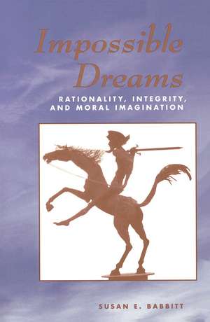 Impossible Dreams: Rationality, Integrity And Moral Imagination de Susan Babbitt