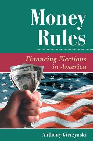 Money Rules: Financing Elections In America de Anthony Gierzynski