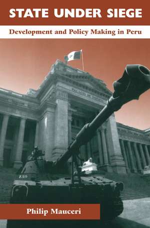 State Under Siege: Development And Policy Making In Peru de Philip Mauceri