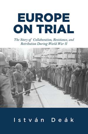 Europe on Trial: The Story of Collaboration, Resistance, and Retribution during World War II de Istvan Deak