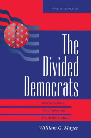 The Divided Democrats: Ideological Unity, Party Reform, And Presidential Elections de William G. Mayer