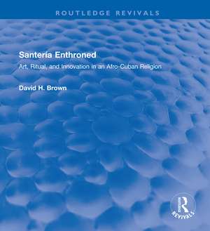 Santería Enthroned: Art, Ritual, and Innovation in an Afro-Cuban Religion de David H. Brown