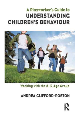 A Playworker's Guide to Understanding Children's Behaviour: Working with the 8-12 Age Group de Andrea Clifford-Poston