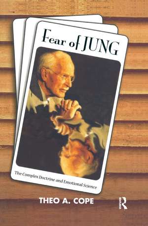 Fear of Jung: The Complex Doctrine and Emotional Science de Theo A. Cope