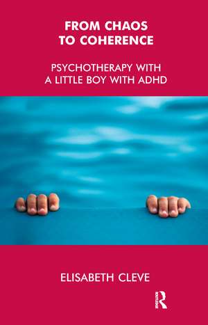 From Chaos to Coherence: Psychotherapy with a Little Boy with ADHD de Elisabeth Cleve