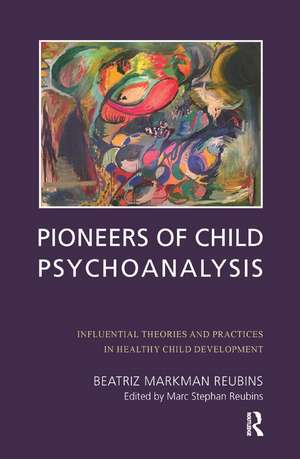 Pioneers of Child Psychoanalysis: Influential Theories and Practices in Healthy Child Development de Beatriz Markman Reubins