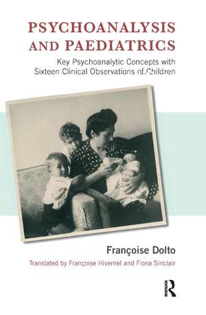 Psychoanalysis and Paediatrics: Key Psychoanalytic Concepts with Sixteen Clinical Observations of Children de Francoise Dolto