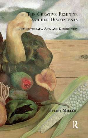 The Creative Feminine and her Discontents: Psychotherapy, Art and Destruction de Juliet Miller