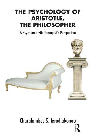 The Psychology of Aristotle, The Philosopher: A Psychoanalytic Therapist's Perspective de Charalambos Ierodiakonou