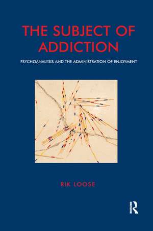 The Subject of Addiction: Psychoanalysis and The Administration of Enjoyment de Rik Loose