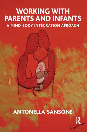 Working with Parents and Infants: A Mind-Body Integration Approach de Antonella Sansone