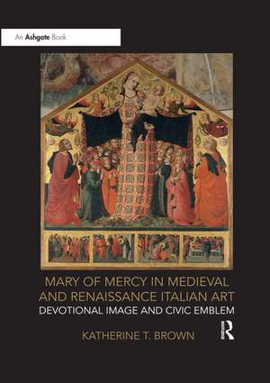 Mary of Mercy in Medieval and Renaissance Italian Art: Devotional image and civic emblem de Katherine T. Brown