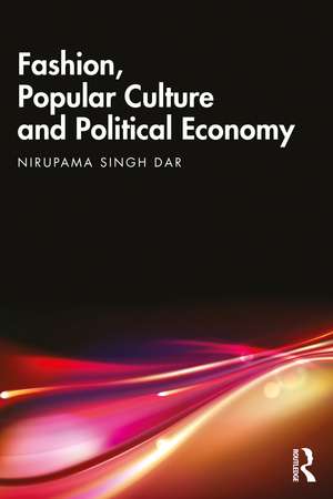 Fashion, Popular Culture and Political Economy de Nirupama Singh Dar