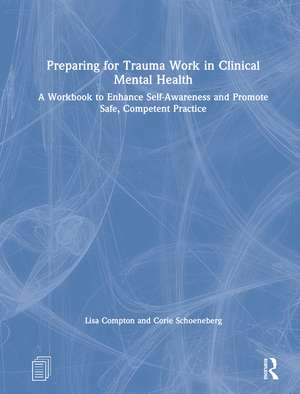 Preparing for Trauma Work in Clinical Mental Health: A Workbook to Enhance Self-Awareness and Promote Safe, Competent Practice de Lisa Compton