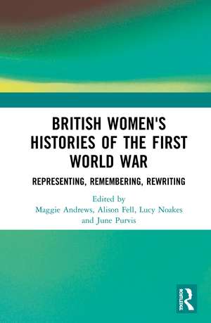 British Women's Histories of the First World War: Representing, Remembering, Rewriting de Maggie Andrews