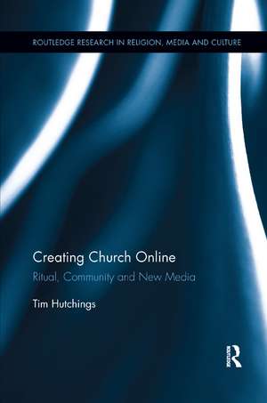 Creating Church Online: Ritual, Community and New Media de Tim Hutchings