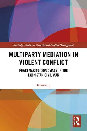 Multiparty Mediation in Violent Conflict: Peacemaking Diplomacy in the Tajikistan Civil War de Tetsuro Iji