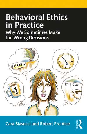 Behavioral Ethics in Practice: Why We Sometimes Make the Wrong Decisions de Cara Biasucci