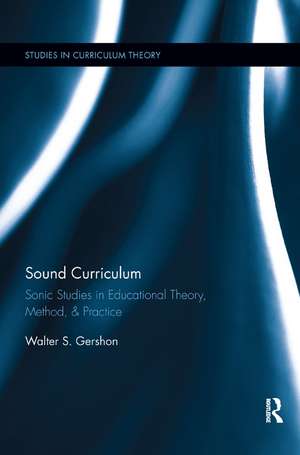 Sound Curriculum: Sonic Studies in Educational Theory, Method, & Practice de Walter S. Gershon