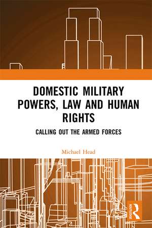 Domestic Military Powers, Law and Human Rights: Calling Out the Armed Forces de Michael Head