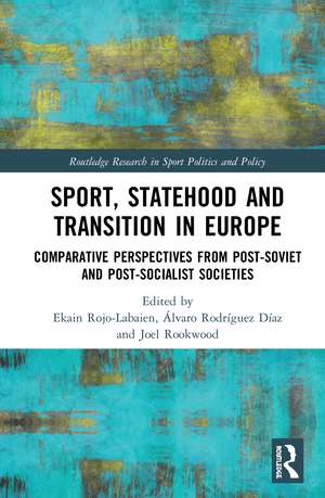 Sport, Statehood and Transition in Europe: Comparative perspectives from post-Soviet and post-socialist societies de Ekain Rojo-Labaien