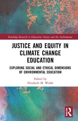 Justice and Equity in Climate Change Education: Exploring Social and Ethical Dimensions of Environmental Education de Elizabeth M. Walsh