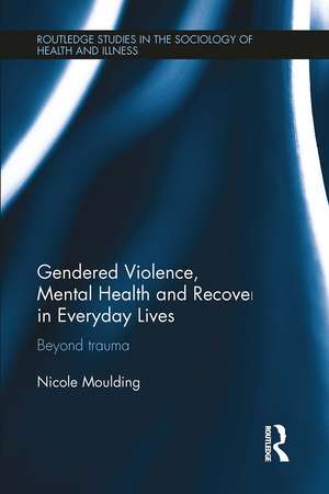 Gendered Violence, Abuse and Mental Health in Everyday Lives: Beyond Trauma de Nicole Moulding