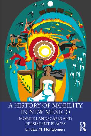 A History of Mobility in New Mexico: Mobile Landscapes and Persistent Places de Lindsay M. Montgomery