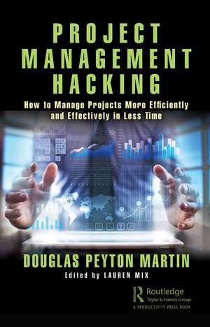 Project Management Hacking: How to Manage Projects More Efficiently and Effectively in Less Time de Douglas Martin