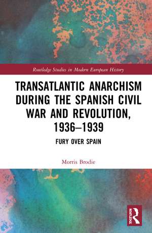 Transatlantic Anarchism during the Spanish Civil War and Revolution, 1936-1939: Fury Over Spain de Morris Brodie