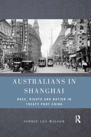 Australians in Shanghai: Race, Rights and Nation in Treaty Port China de Sophie Loy-Wilson