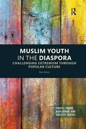 Muslim Youth in the Diaspora: Challenging Extremism through Popular Culture de Pam Nilan