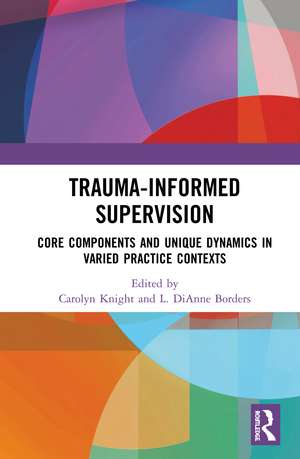 Trauma-Informed Supervision: Core Components and Unique Dynamics in Varied Practice Contexts de Carolyn Knight