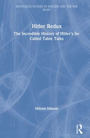 Hitler Redux: The Incredible History of Hitler’s So-Called Table Talks de Mikael Nilsson