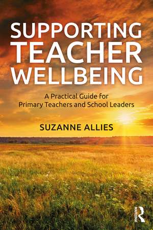 Supporting Teacher Wellbeing: A Practical Guide for Primary Teachers and School Leaders de Suzanne Allies