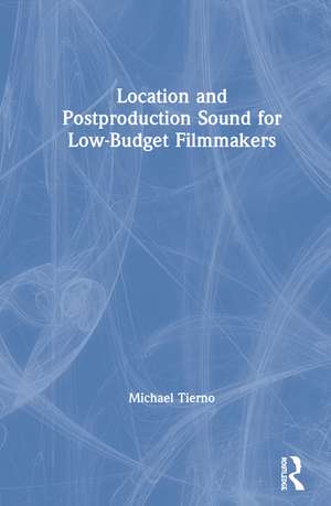 Location and Postproduction Sound for Low-Budget Filmmakers de Michael Tierno