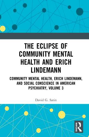 The Eclipse of Community Mental Health and Erich Lindemann: Community Mental Health, Erich Lindemann, and Social Conscience in American Psychiatry, Volume 3 de David G. Satin