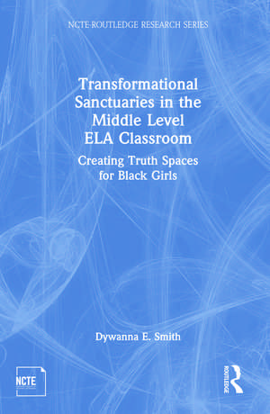 Transformational Sanctuaries in the Middle Level ELA Classroom: Creating Truth Spaces for Black Girls de Dywanna Smith