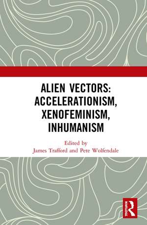 Alien Vectors: Accelerationism, Xenofeminism, Inhumanism de James Trafford