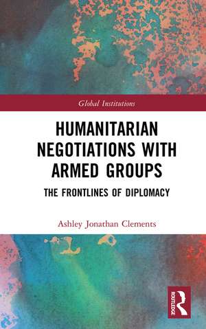 Humanitarian Negotiations with Armed Groups: The Frontlines of Diplomacy de Ashley Clements