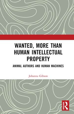 Wanted, More than Human Intellectual Property: Animal Authors and Human Machines de Johanna Gibson